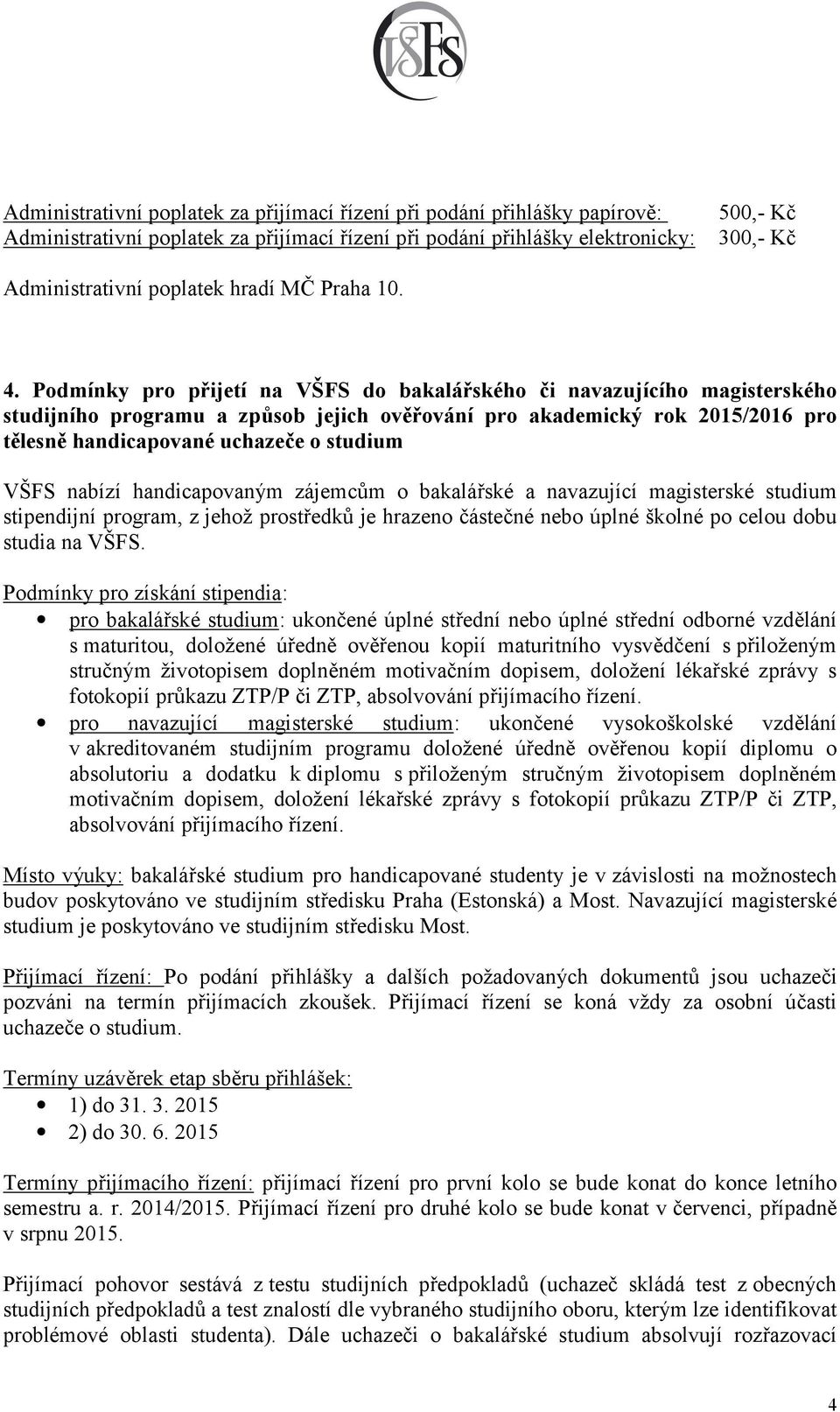 nabízí handicapovaným zájemcům o bakalářské a navazující magisterské studium stipendijní program, z jehož prostředků je hrazeno částečné nebo úplné školné po celou dobu studia na VŠFS.