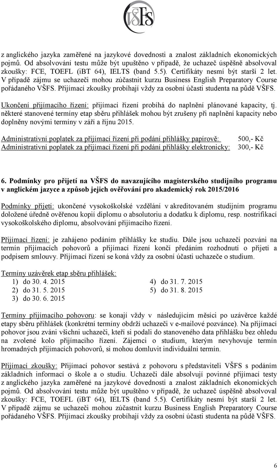 V případě zájmu se uchazeči mohou zúčastnit kurzu Business English Preparatory Course pořádaného VŠFS. Přijímací zkoušky probíhají vždy za osobní účasti studenta na půdě VŠFS.