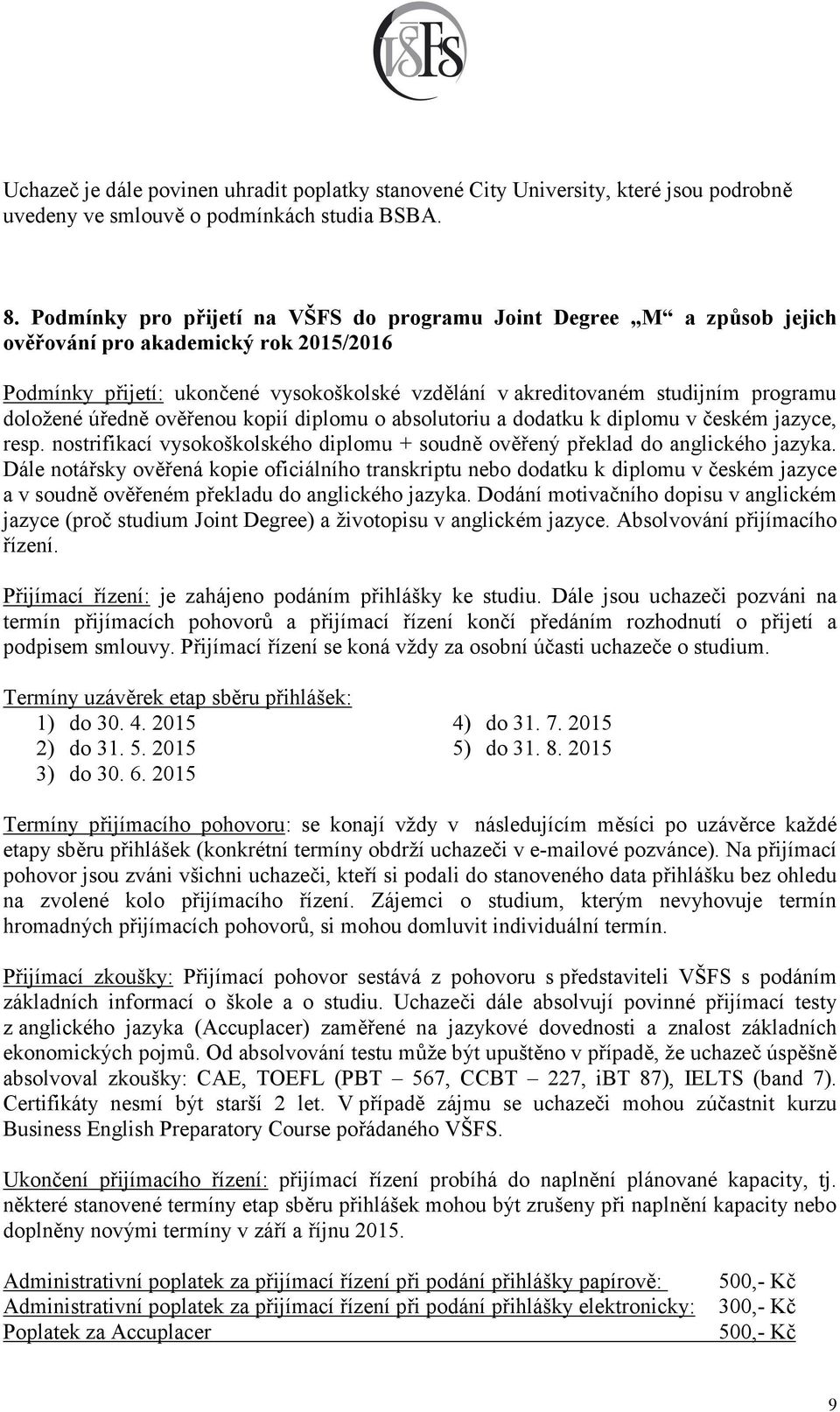 doložené úředně ověřenou kopií diplomu o absolutoriu a dodatku k diplomu v českém jazyce, resp. nostrifikací vysokoškolského diplomu + soudně ověřený překlad do anglického jazyka.