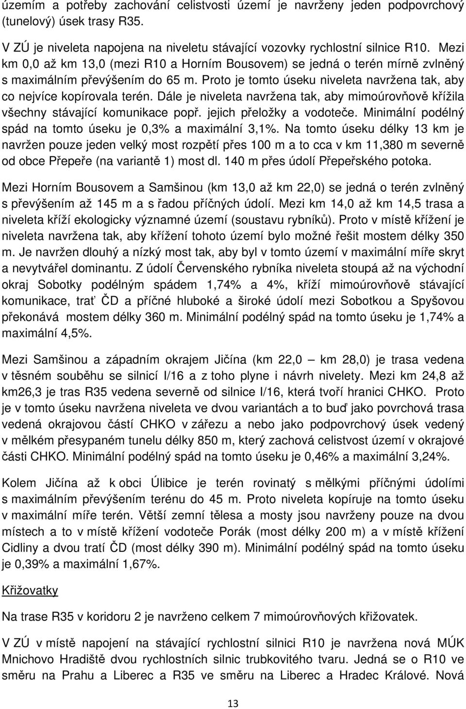 Dále je niveleta navržena tak, aby mimoúrovňově křížila všechny stávající komunikace popř. jejich přeložky a vodoteče. Minimální podélný spád na tomto úseku je 0,3% a maximální 3,1%.