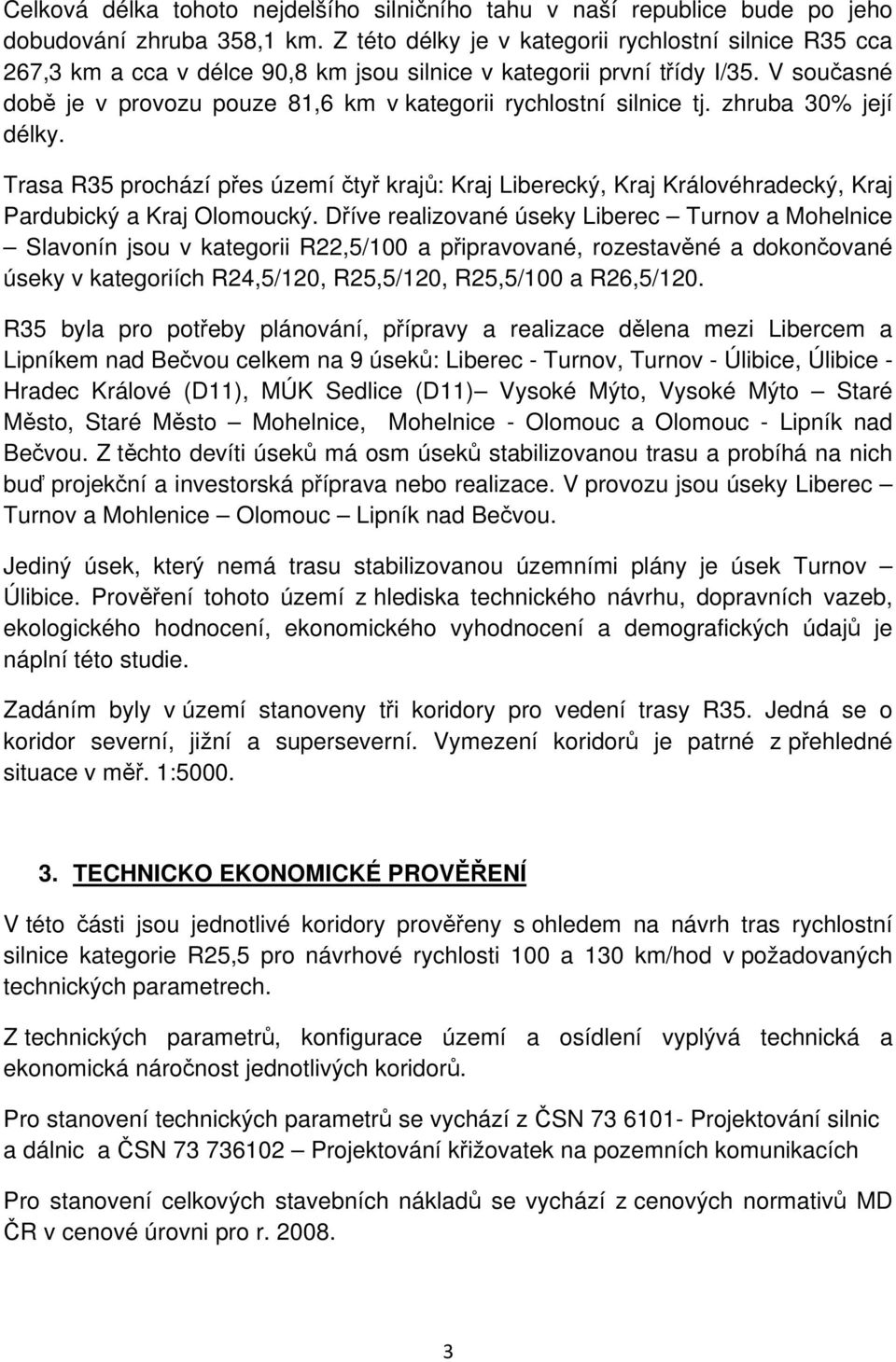V současné době je v provozu pouze 81,6 km v kategorii rychlostní silnice tj. zhruba 30% její délky.
