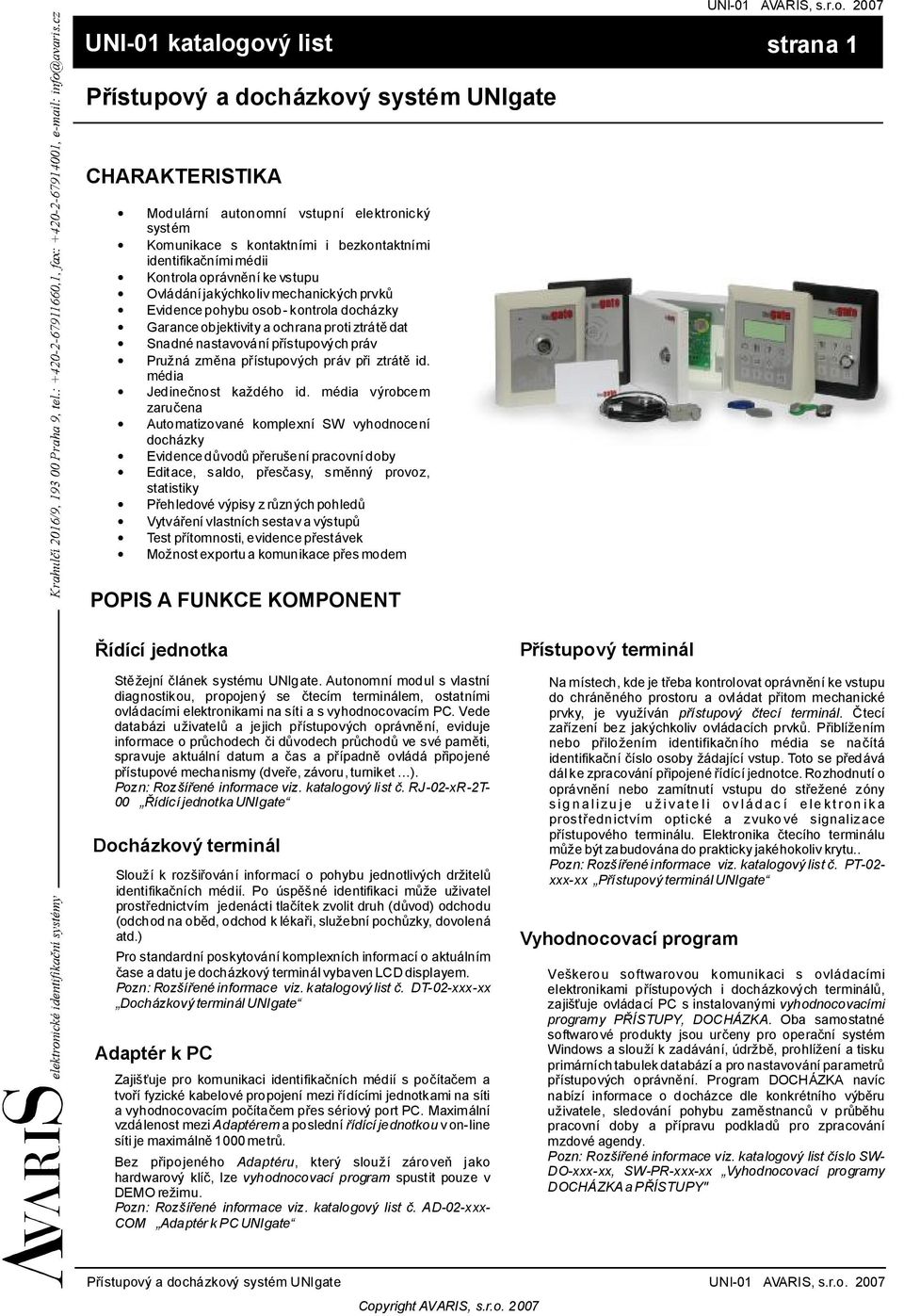 Kontrolaoprávněníkevstupu Ovládáníjakýchkolivmechanickýchprvků Evidencepohybuosob-kontroladocházky Garanceobjektivityaochranaprotiztrátědat Snadnénastavovánípřístupovýchpráv Pružná změna přístupových