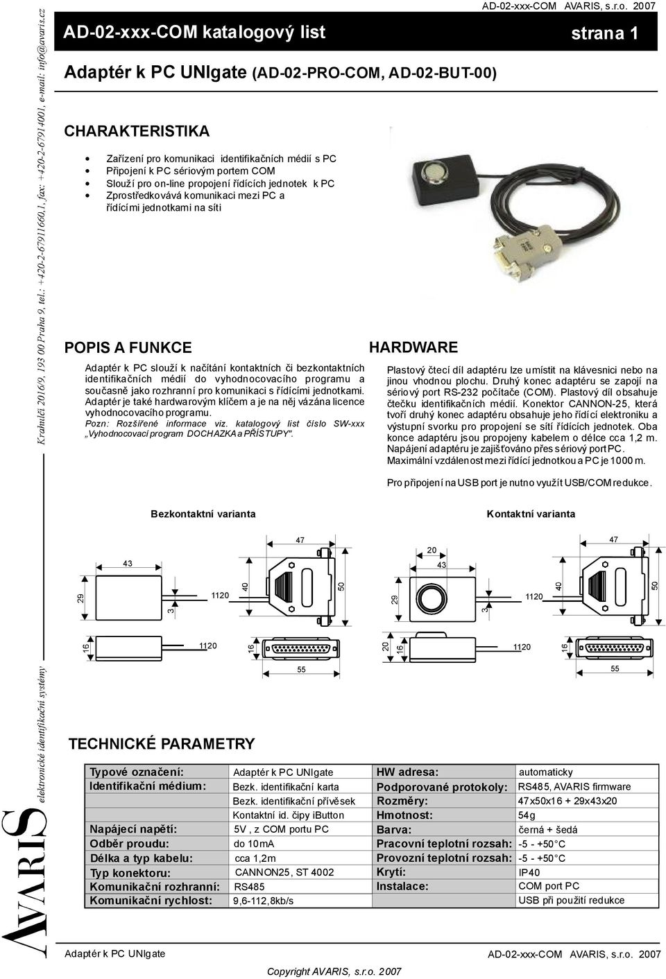 on-line propojení řídících jednotek kpc Zprostředkovávákomunikaci mezi PC a řídícími jednotkamina síti POPIS AFUNKCE Adaptér k PC slouží k načítání kontaktních či bezkontaktních identifikačních médií