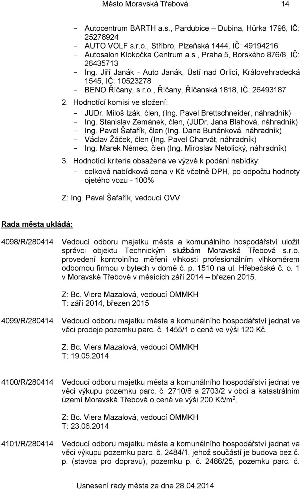 Pavel Brettschneider, náhradník) Ing. Stanislav Zemánek, člen, (JUDr. Jana Blahová, náhradník) Ing. Pavel Šafařík, člen (Ing. Dana Buriánková, náhradník) Václav Žáček, člen (Ing.