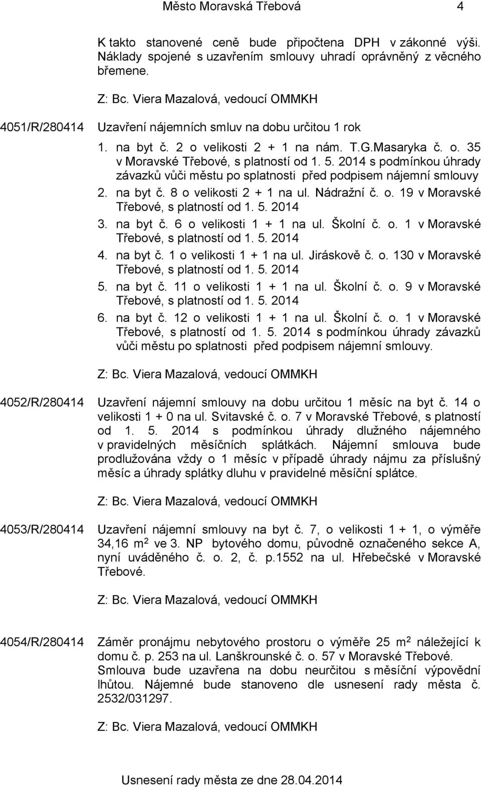 2014 s podmínkou úhrady závazků vůči městu po splatnosti před podpisem nájemní smlouvy 2. na byt č. 8 o velikosti 2 + 1 na ul. Nádražní č. o. 19 v Moravské Třebové, s platností od 1. 5. 2014 3.