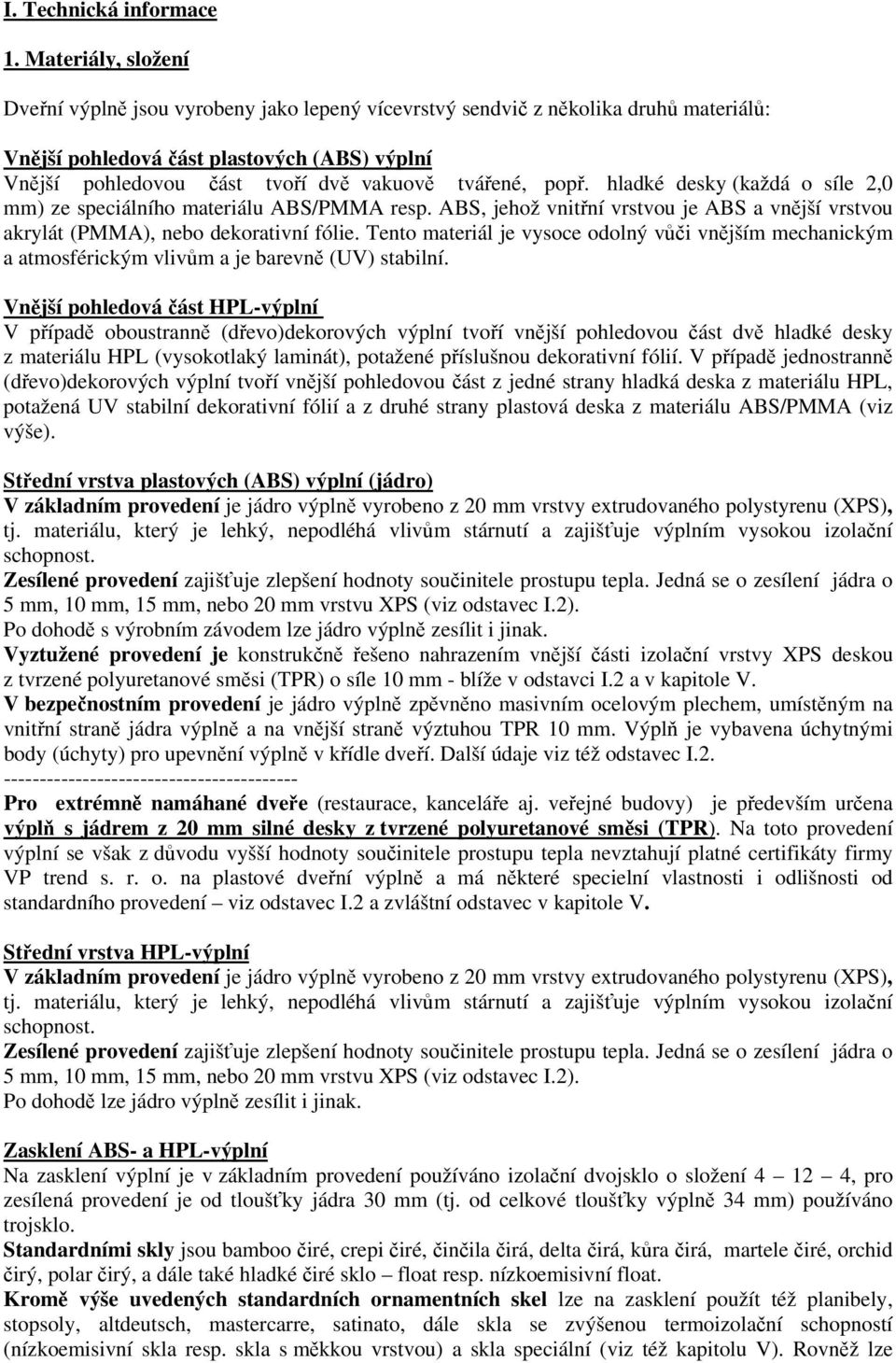 tvářené, popř. hladké desky (každá o síle 2,0 mm) ze speciálního materiálu ABS/PMMA resp. ABS, jehož vnitřní vrstvou je ABS a vnější vrstvou akrylát (PMMA), nebo dekorativní fólie.