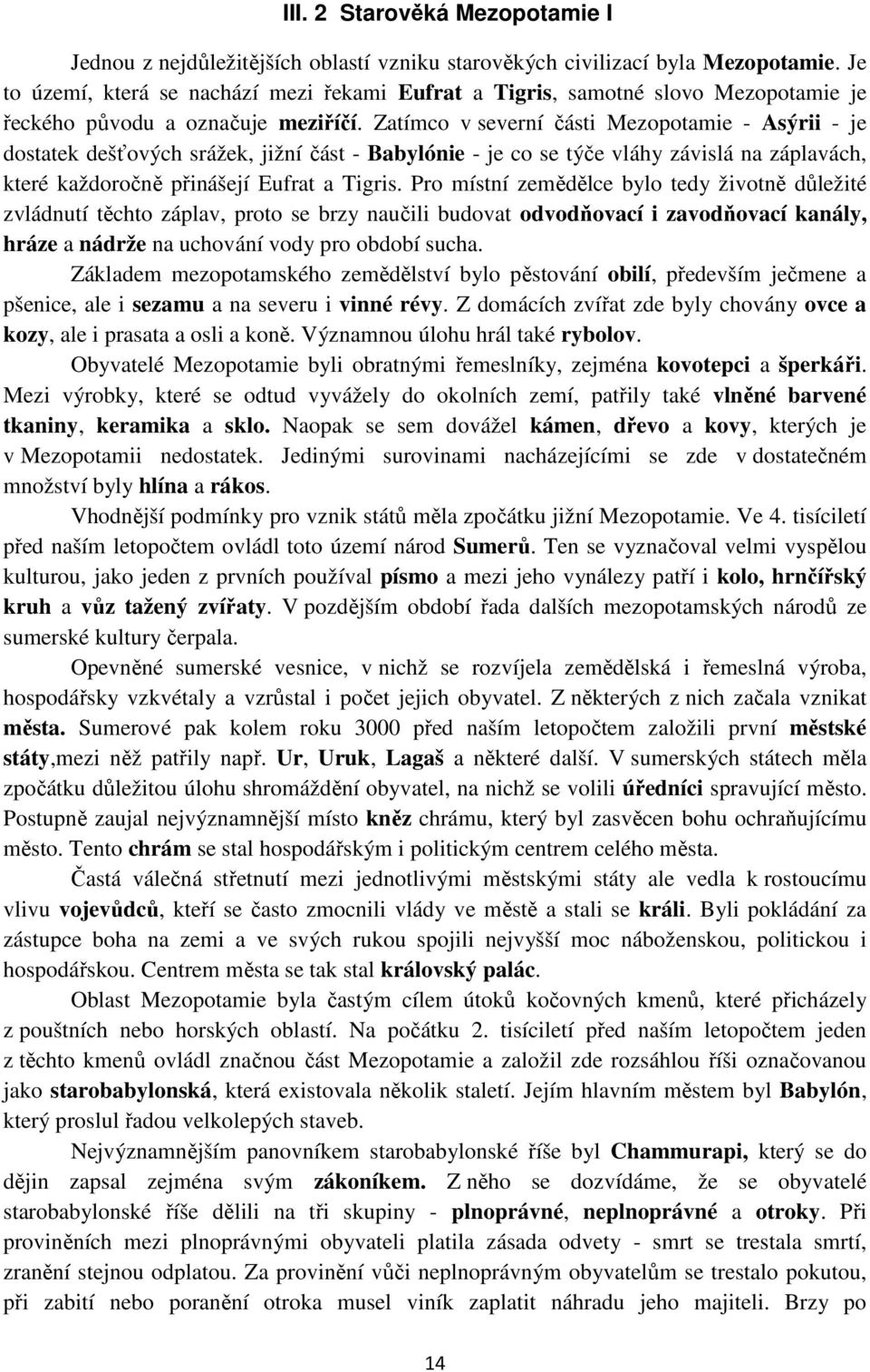 Zatímco v severní části Mezopotamie - Asýrii - je dostatek dešťových srážek, jižní část - Babylónie - je co se týče vláhy závislá na záplavách, které každoročně přinášejí Eufrat a Tigris.