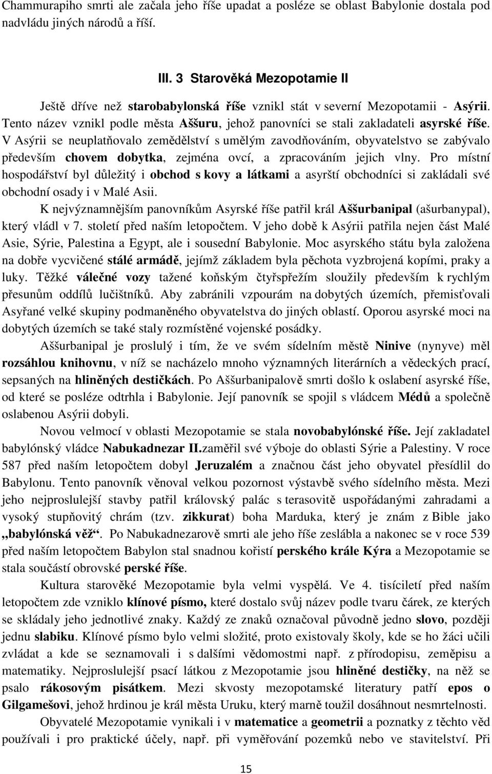 V Asýrii se neuplatňovalo zemědělství s umělým zavodňováním, obyvatelstvo se zabývalo především chovem dobytka, zejména ovcí, a zpracováním jejich vlny.