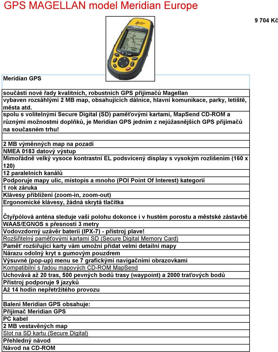 2 MB výměnných map na pozadí Mimořádně velký vysoce kontrastní EL podsvícený display s vysokým rozlišením (160 x 120) Podporuje mapy ulic, místopis a mnoho (POI Point Of Interest)