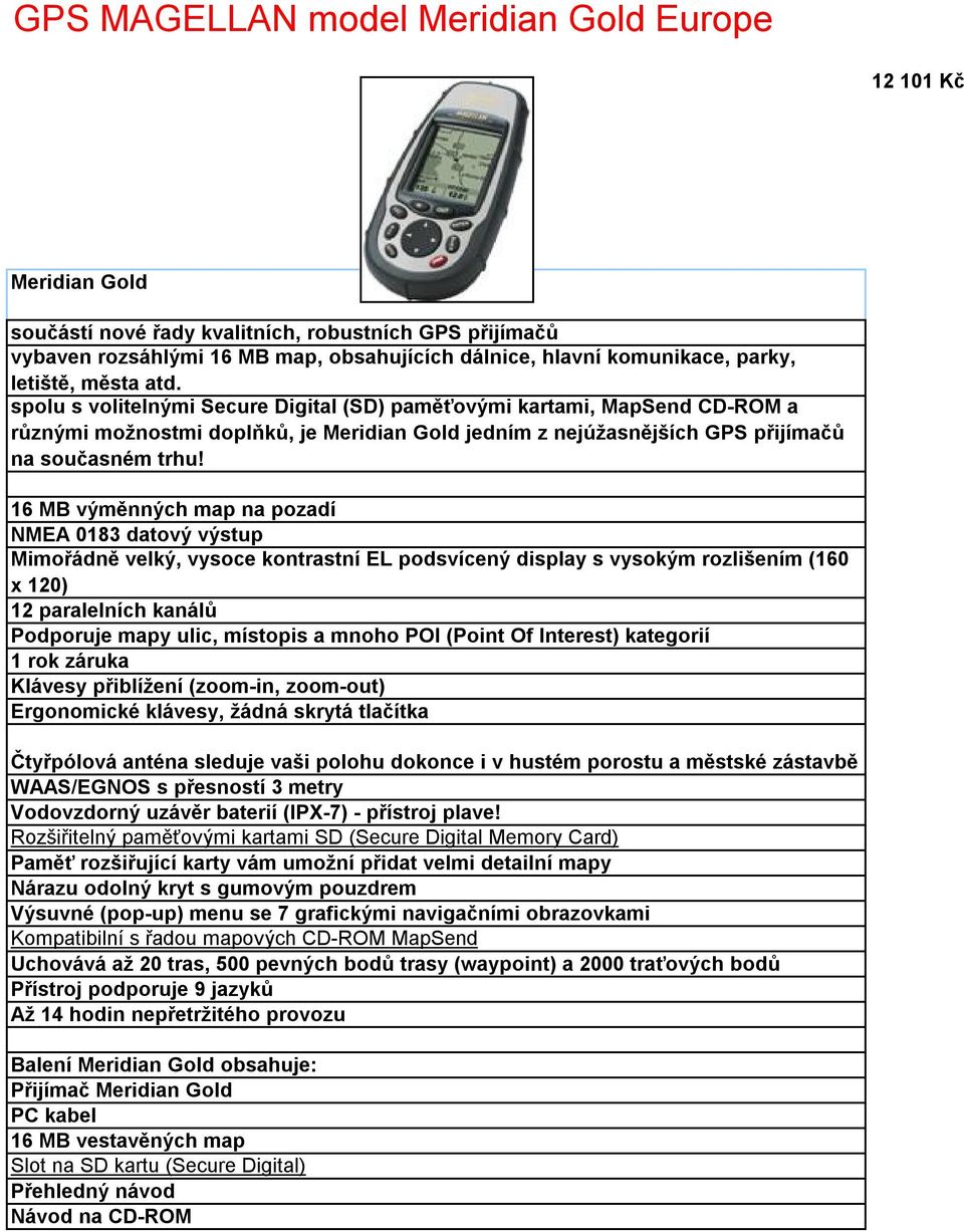 16 MB výměnných map na pozadí Mimořádně velký, vysoce kontrastní EL podsvícený display s vysokým rozlišením (160 x 120) Podporuje mapy ulic, místopis a mnoho POI (Point Of