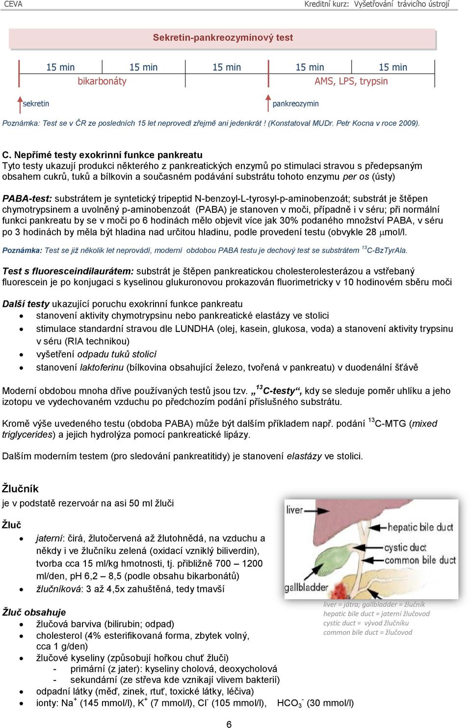 Nepřímé testy exokrinní funkce pankreatu Tyto testy ukazují produkci některého z pankreatických enzymů po stimulaci stravou s předepsaným obsahem cukrů, tuků a bílkovin a současném podávání substrátu