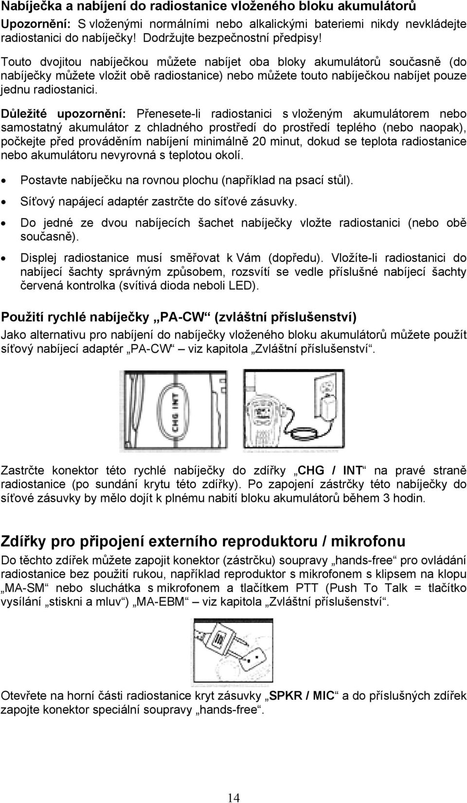 Touto dvojitou nabíječkou můžete nabíjet oba bloky akumulátorů současně (do nabíječky můžete vložit obě radiostanice) nebo můžete touto nabíječkou nabíjet pouze jednu radiostanici.