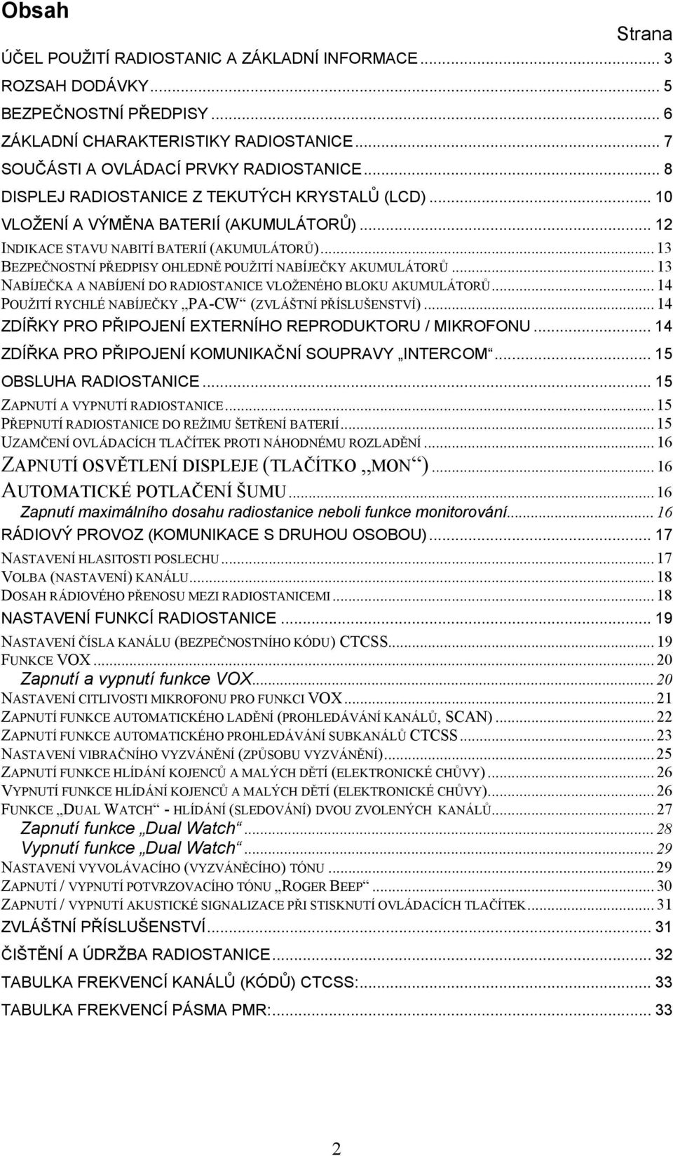 .. 13 BEZPEČNOSTNÍ PŘEDPISY OHLEDNĚ POUŽITÍ NABÍJEČKY AKUMULÁTORŮ... 13 NABÍJEČKA A NABÍJENÍ DO RADIOSTANICE VLOŽENÉHO BLOKU AKUMULÁTORŮ... 14 POUŽITÍ RYCHLÉ NABÍJEČKY PA-CW (ZVLÁŠTNÍ PŘÍSLUŠENSTVÍ).