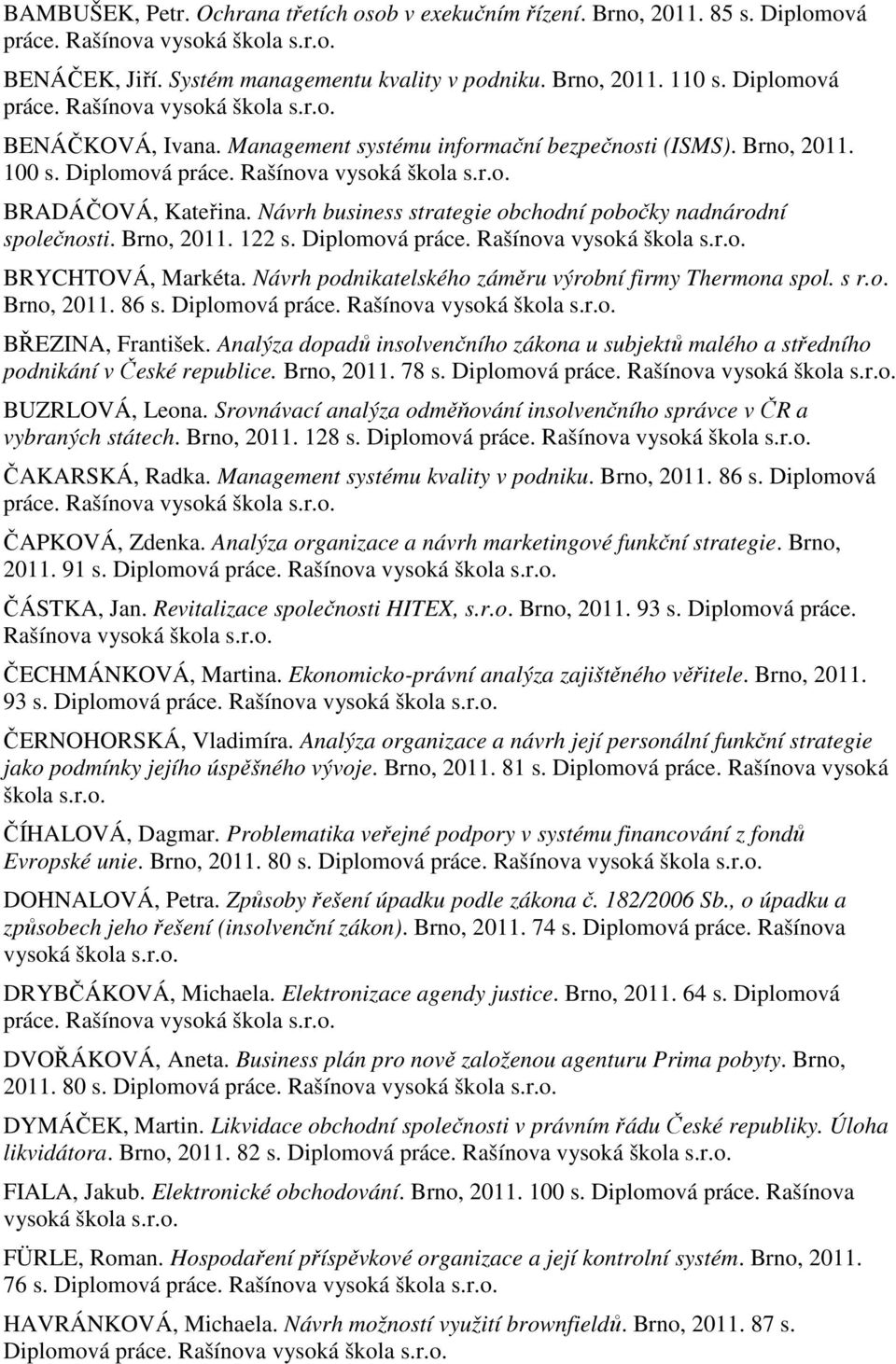 Návrh podnikatelského záměru výrobní firmy Thermona spol. s r.o. Brno, 2011. 86 s. BŘEZINA, František. Analýza dopadů insolvenčního zákona u subjektů malého a středního podnikání v České republice.