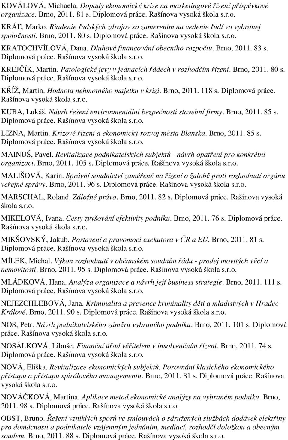 Patologické jevy v jednacích řádech v rozhodčím řízení. Brno, 2011. 80 s. KŘÍŽ, Martin. Hodnota nehmotného majetku v krizi. Brno, 2011. 118 s. Diplomová práce. Rašínova KUBA, Lukáš.