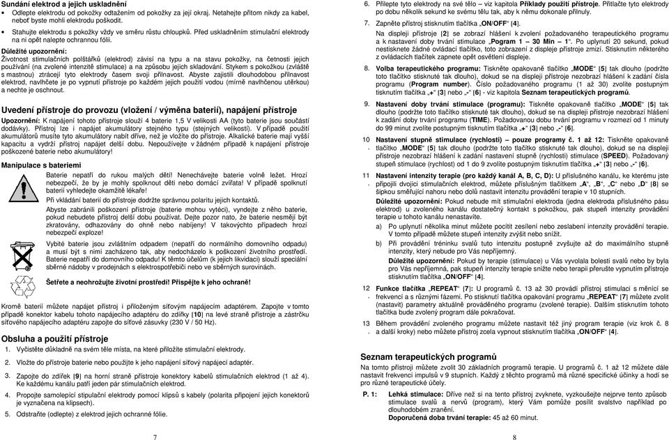 pokožky, na četnosti jejich používání (na zvolené intenzitě stimulace) a na způsobu jejich skladování Stykem s pokožkou (zvláště s mastnou) ztrácejí tyto elektrody časem svoji přilnavost Abyste