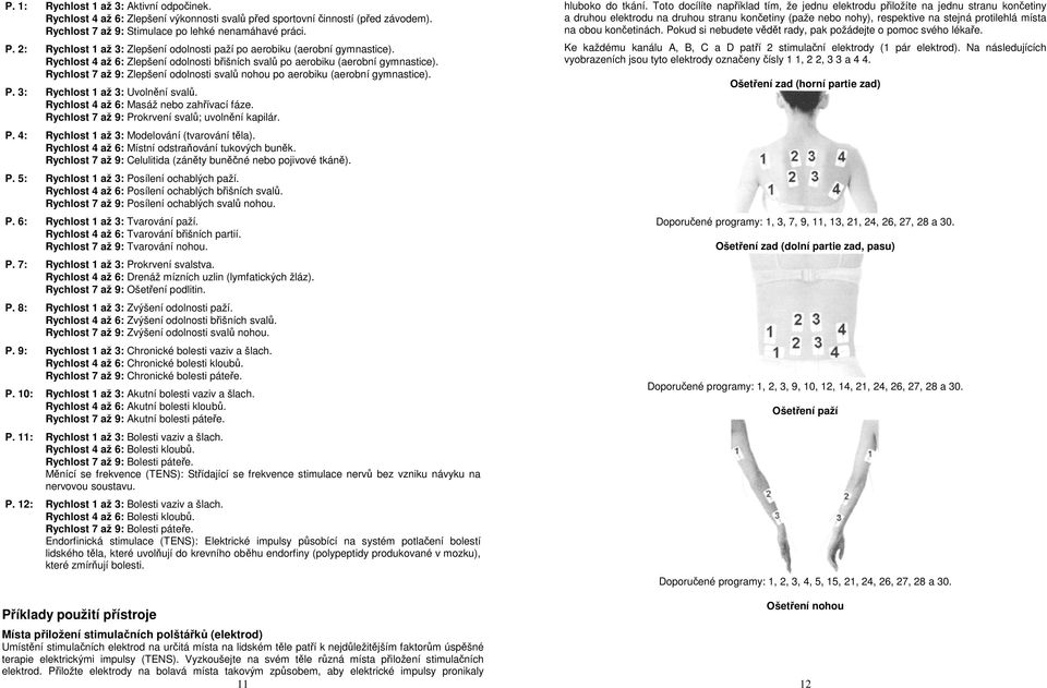 aerobiku (aerobní gymnastice) P 3: Rychlost 1 až 3: Uvolnění svalů Rychlost 4 až 6: Masáž nebo zahřívací fáze Rychlost 7 až 9: Prokrvení svalů; uvolnění kapilár P 4: Rychlost 1 až 3: Modelování