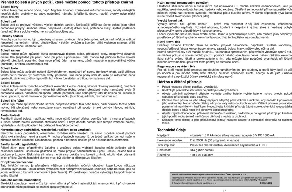 příčinou těchto bolestí jsou náhlé namáhavé pohyby, škubnutí tělem, nesprávné (špatné) držení těla, přetažené svaly, špatné postavení (zvednutí) těla z polohy vleže, menstruační problémy atd Poruchy