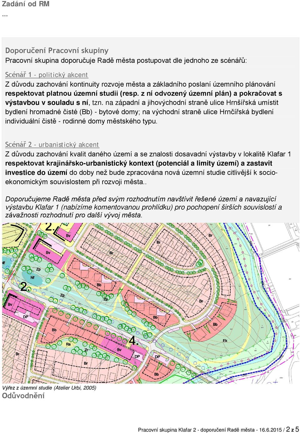 územního plánování respektovat platnou územní studii (resp. z ní odvozený územní plán) a pokračovat s výstavbou v souladu s ní, tzn.
