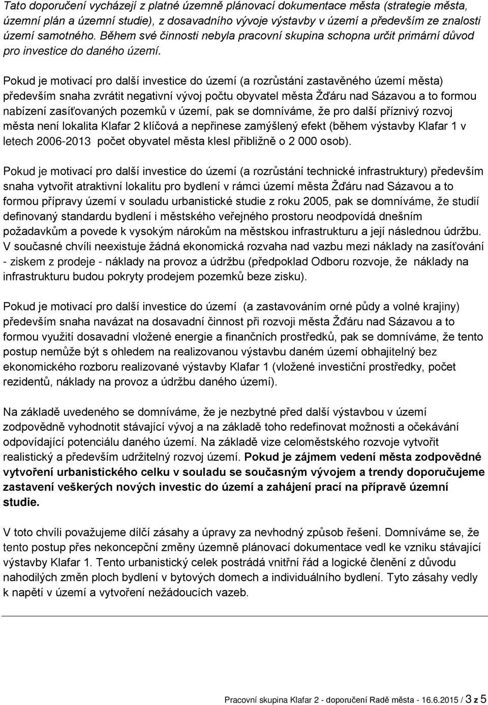 Pokud je motivací pro další investice do území (a rozrůstání zastavěného území města) především snaha zvrátit negativní vývoj počtu obyvatel města Žďáru nad Sázavou a to formou nabízení zasíťovaných