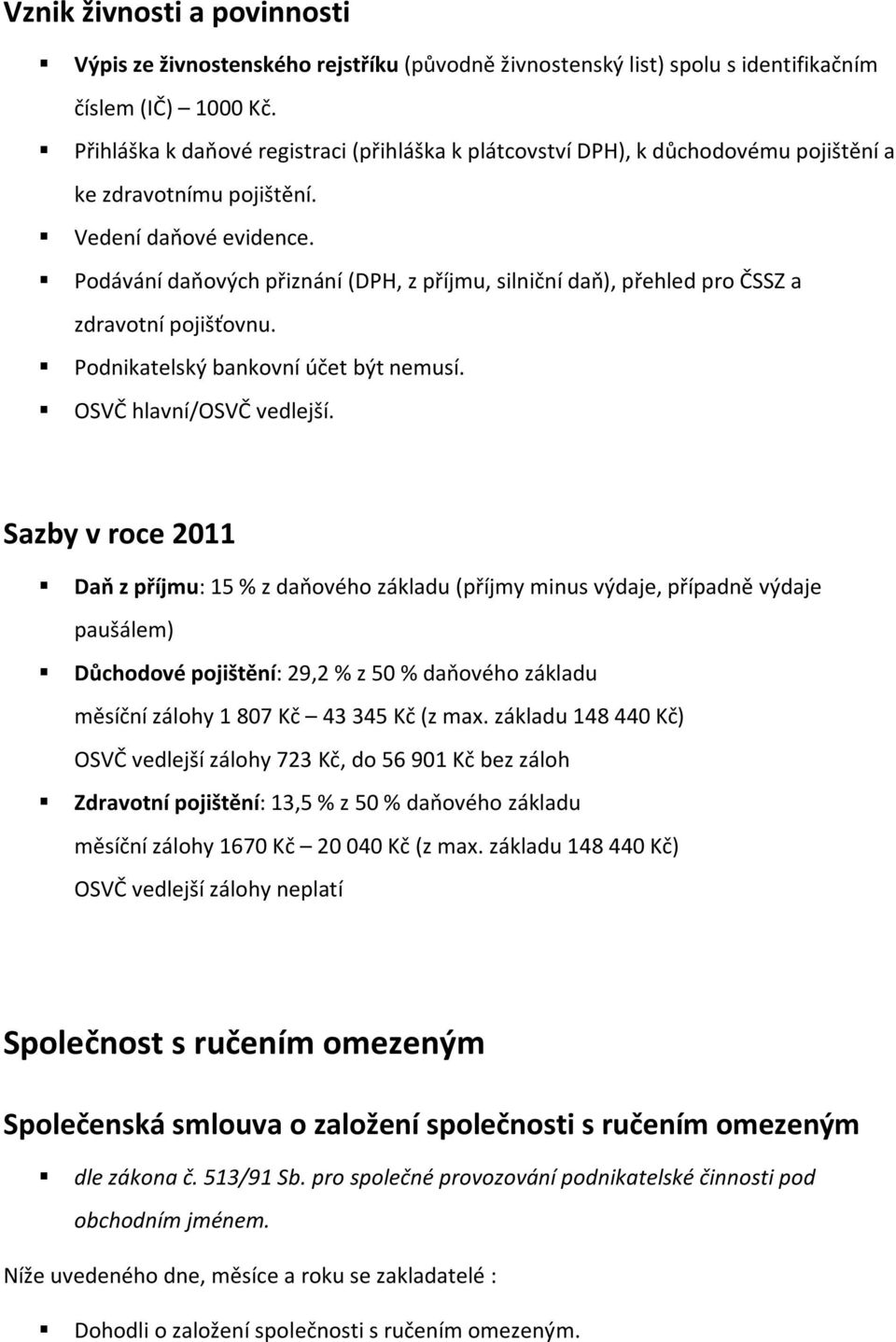 Podávání daňových přiznání (DPH, z příjmu, silniční daň), přehled pro ČSSZ a zdravotní pojišťovnu. Podnikatelský bankovní účet být nemusí. OSVČ hlavní/osvč vedlejší.