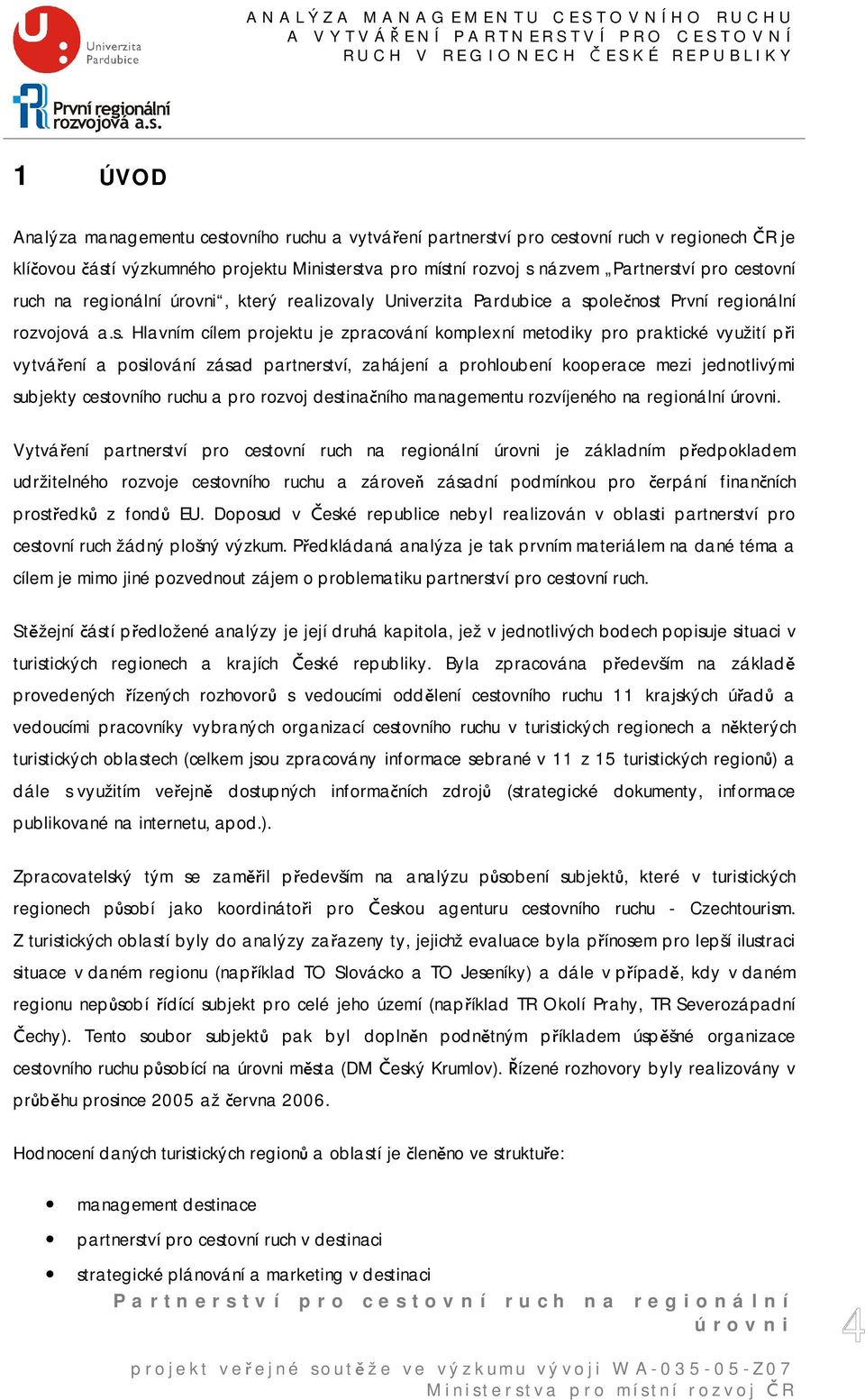 vytváření a posilování zásad partnerství, zahájení a prohloubení kooperace mezi jednotlivými subjekty cestovního ruchu a pro rozvoj destinačního managementu rozvíjeného na regionální.
