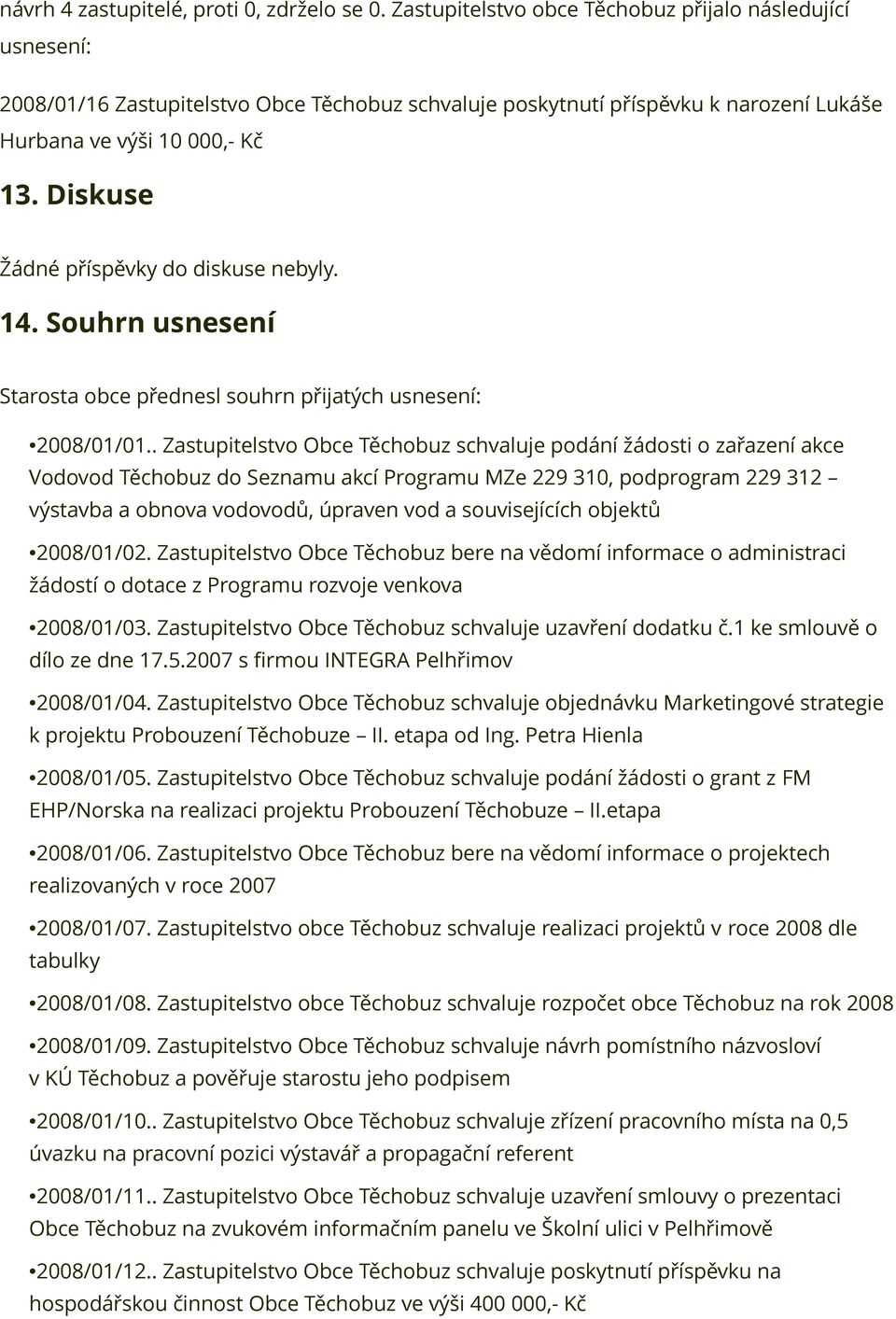 Diskuse Žádné příspěvky do diskuse nebyly. 14. Souhrn usnesení Starosta obce přednesl souhrn přijatých usnesení: 2008/01/01.