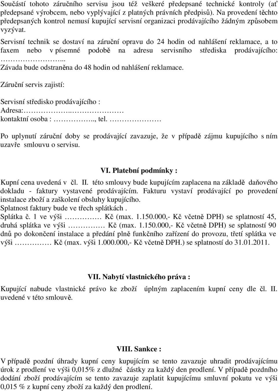 Servisní technik se dostaví na záruční opravu do 24 hodin od nahlášení reklamace, a to faxem nebo v písemné podobě na adresu servisního střediska prodávajícího:.