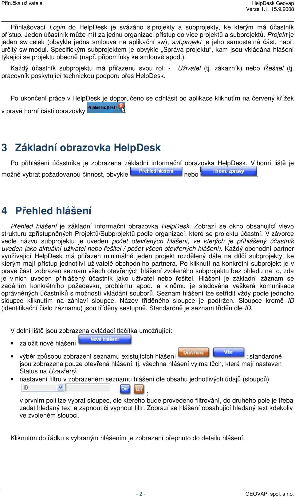 Specifickým subprojektem je obvykle Správa projektu, kam jsou vkládána hlášení týkající se projektu obecně (např. připomínky ke smlouvě apod.).