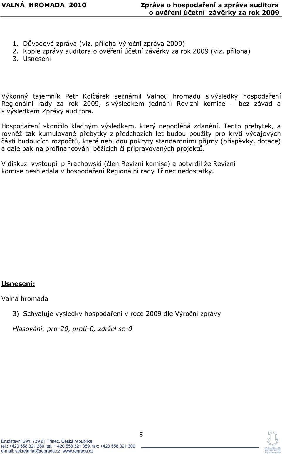 Usnesení Výkonný tajemník Petr Kolčárek seznámil Valnou hromadu s výsledky hospodaření Regionální rady za rok 2009, s výsledkem jednání Revizní komise bez závad a s výsledkem Zprávy auditora.