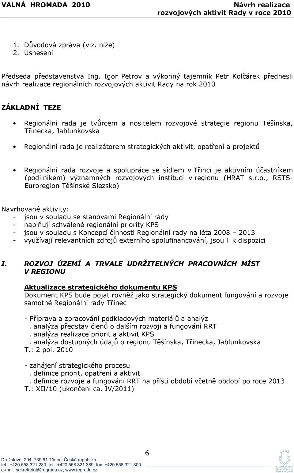 regionu Těšínska, Třinecka, Jablunkovska Regionální rada je realizátorem strategických aktivit, opatření a projektů Regionální rada rozvoje a spolupráce se sídlem v Třinci je aktivním účastníkem