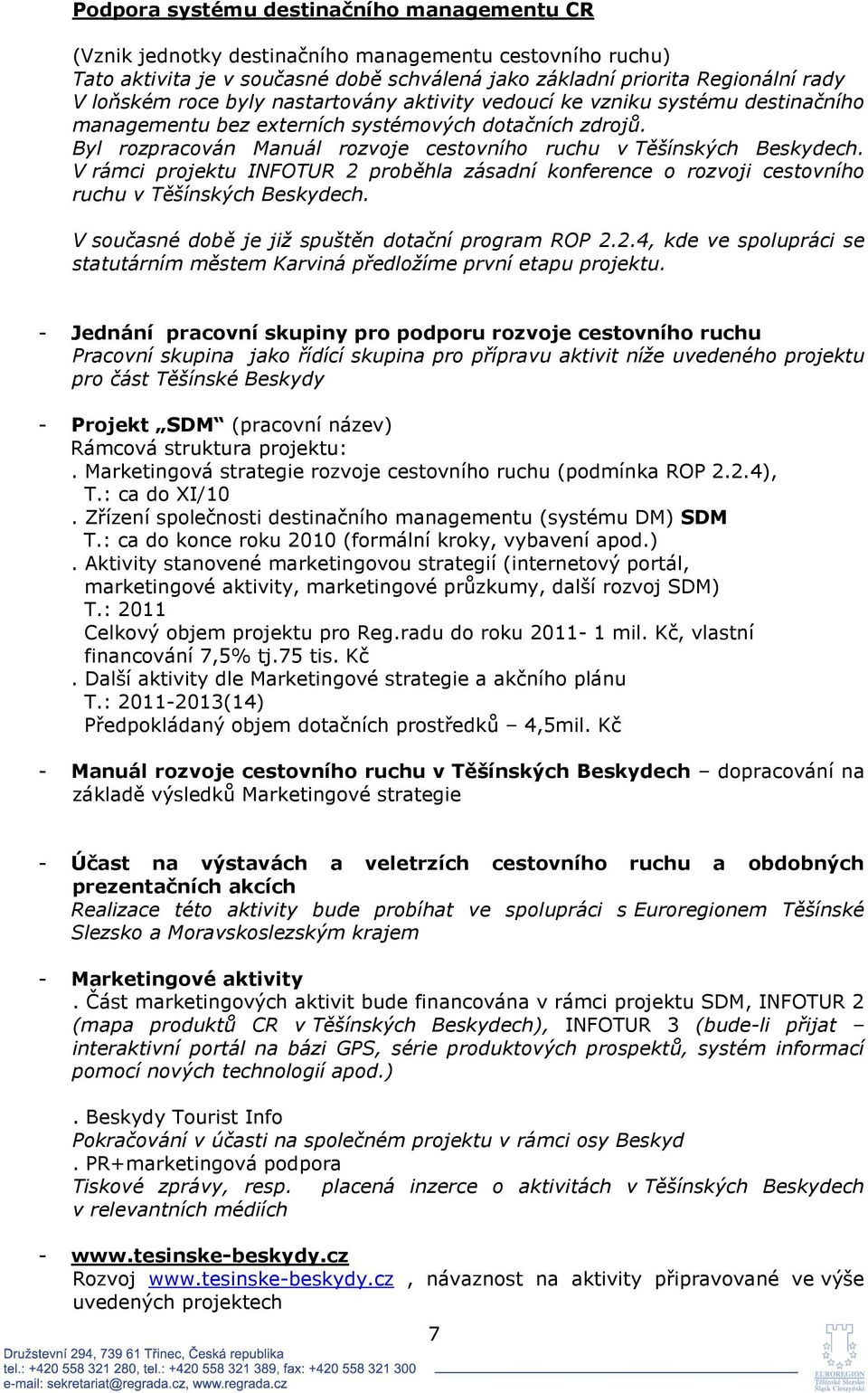 V rámci projektu INFOTUR 2 proběhla zásadní konference o rozvoji cestovního ruchu v Těšínských Beskydech. V současné době je již spuštěn dotační program ROP 2.2.4, kde ve spolupráci se statutárním městem Karviná předložíme první etapu projektu.