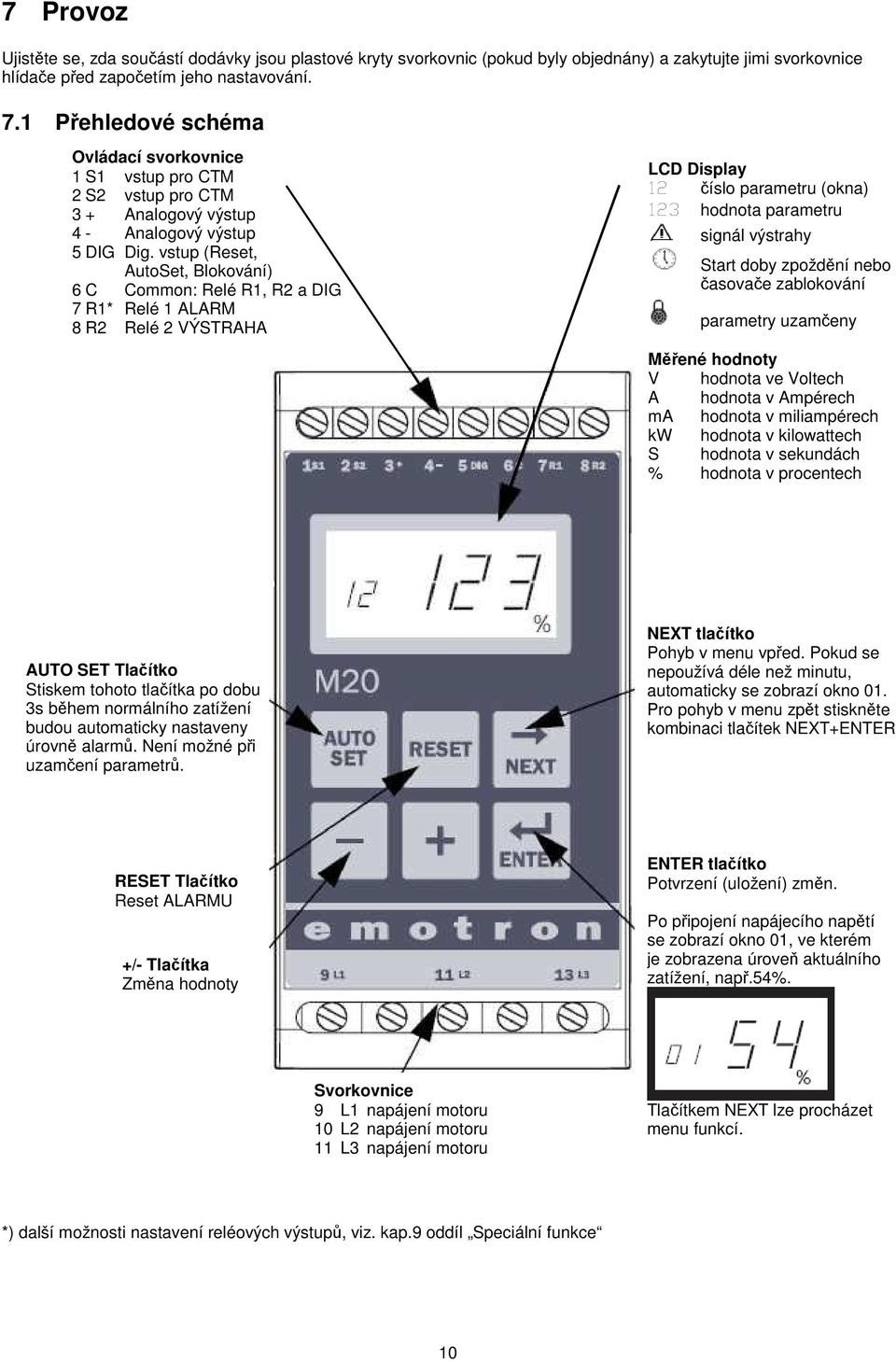 vstup (Reset, AutoSet, Blokování) 6 C Common: Relé R1, R2 a DIG 7 R1* Relé 1 ALARM 8 R2 Relé 2 VÝSTRAHA LCD Display 12 číslo parametru (okna) 123 hodnota parametru signál výstrahy Start doby zpoždění