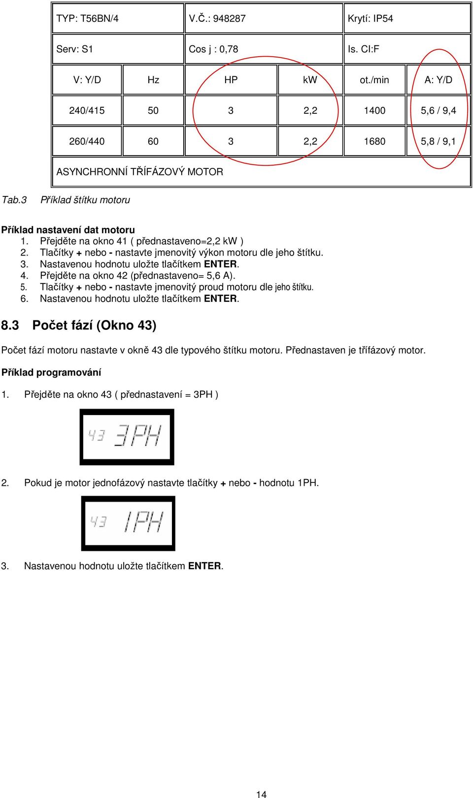 Nastavenou hodnotu uložte tlačítkem ENTER. 4. Přejděte na okno 42 (přednastaveno= 5,6 A). 5. Tlačítky + nebo - nastavte jmenovitý proud motoru dle jeho štítku. 6.