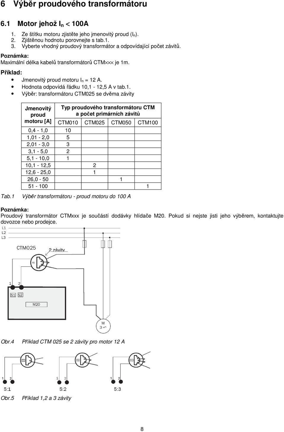 Hodnota odpovídá řádku 10,1-12,5 A v tab.1. Výběr: transformátoru CTM025 se dvěma závity Tab.
