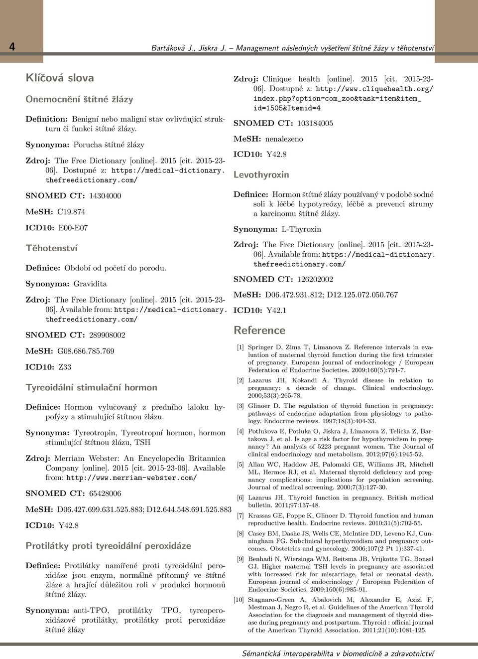 Synonyma: Porucha štítné žlázy Zdroj: The Free Dictionary [online]. 2015 [cit. 2015-23- 06]. Dostupné z: https://medical-dictionary. thefreedictionary.com/ SNOMED CT: 14304000 MeSH: C19.