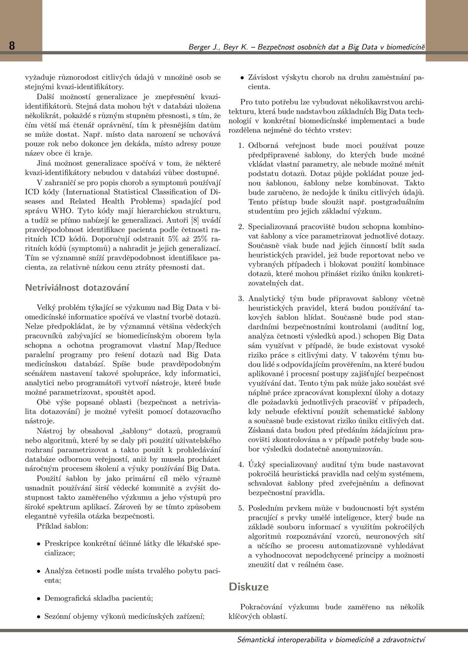 Stejná data mohou být v databázi uložena několikrát, pokaždé s různým stupněm přesnosti, s tím, že čím větší má čtenář oprávnění, tím k přesnějším datům se může dostat. Např.