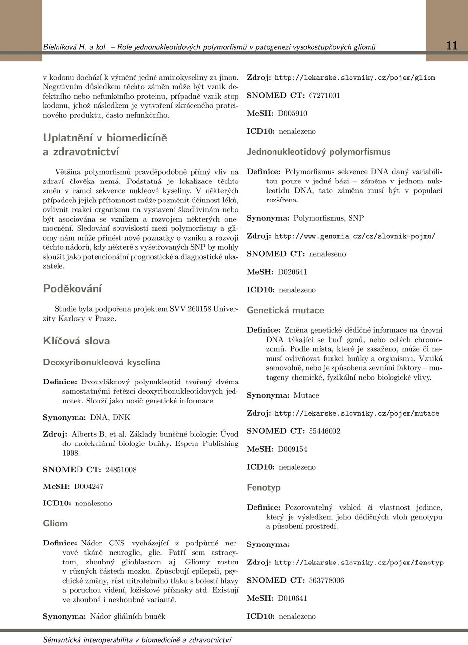 Uplatnění v biomedicíně a zdravotnictví Většina polymorfismů pravděpodobně přímý vliv na zdraví člověka nemá. Podstatná je lokalizace těchto změn v rámci sekvence nukleové kyseliny.