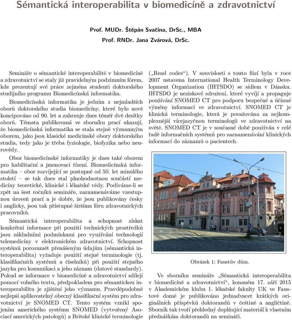 informatika. Biomedicínská informatika je jedním z nejmladších oborů doktorského studia biomedicíny, které bylo nově koncipováno od 90. let a zahrnuje dnes téměř dvě desítky oborů.
