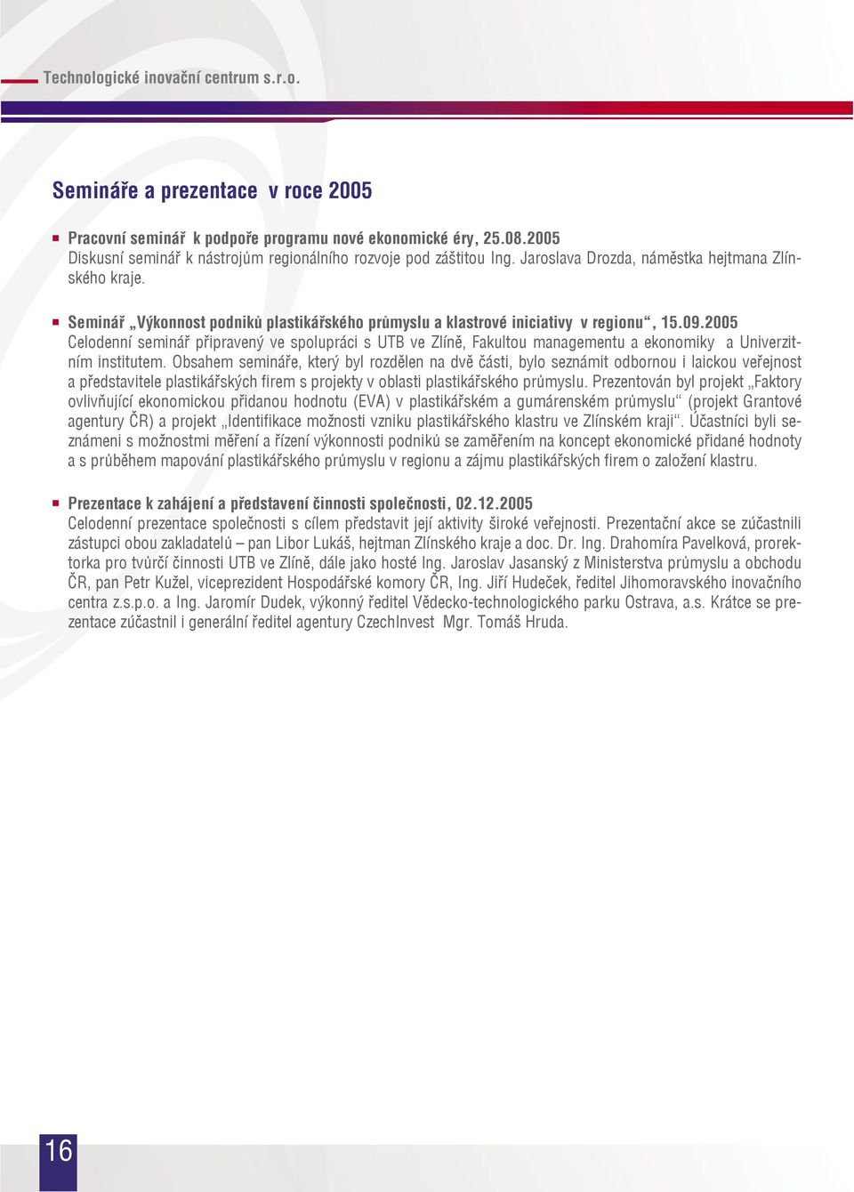 2005 Celodenní seminář připravený ve spolupráci s UTB ve Zlíně, Fakultou managementu a ekonomiky a Univerzitním institutem.