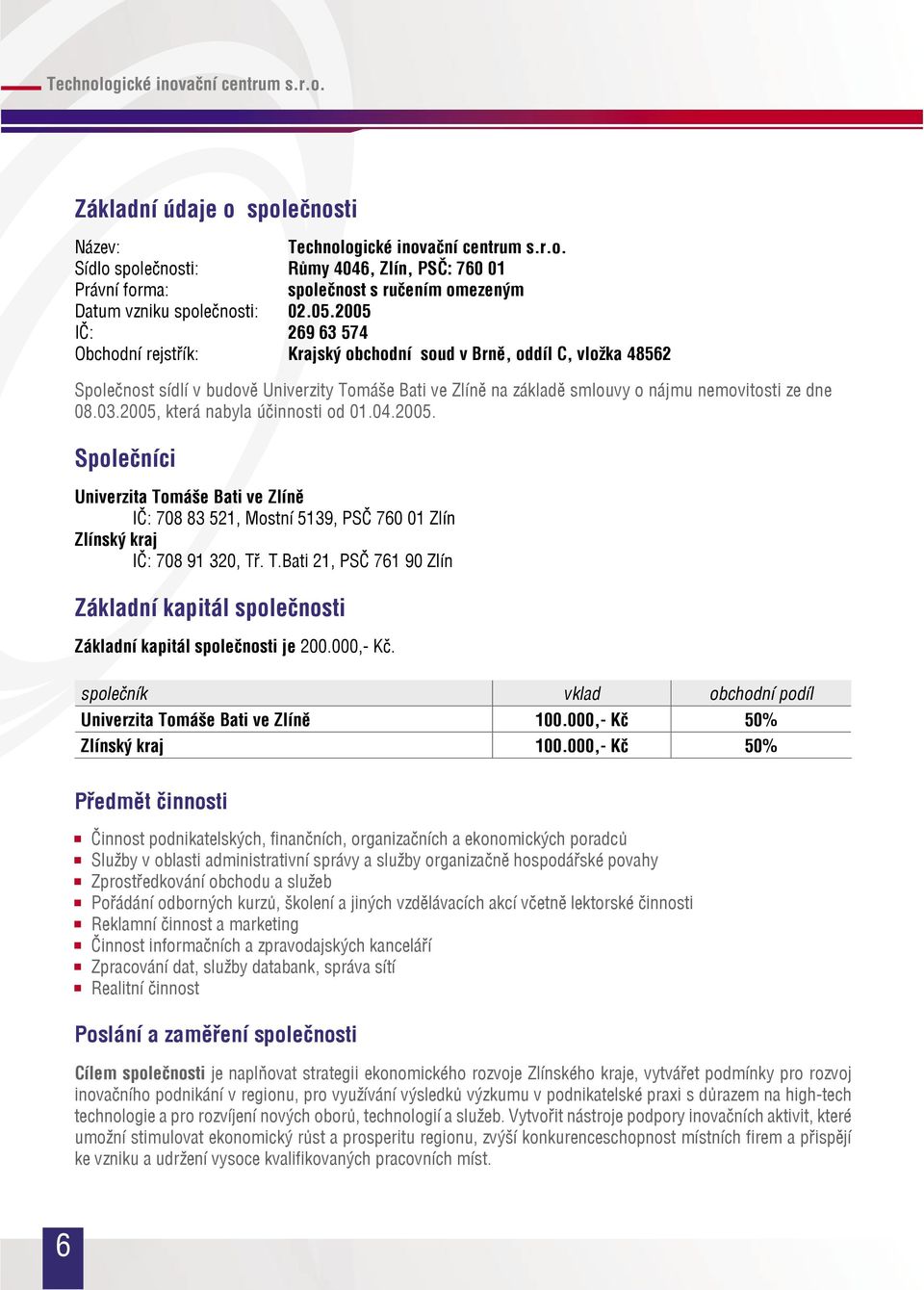 03.2005, která nabyla účinnosti od 01.04.2005. Společníci Univerzita Tomáše Bati ve Zlíně IČ: 708 83 521, Mostní 5139, PSČ 760 01 Zlín Zlínský kraj IČ: 708 91 320, Tř. T.Bati 21, PSČ 761 90 Zlín Základní kapitál společnosti Základní kapitál společnosti je 200.