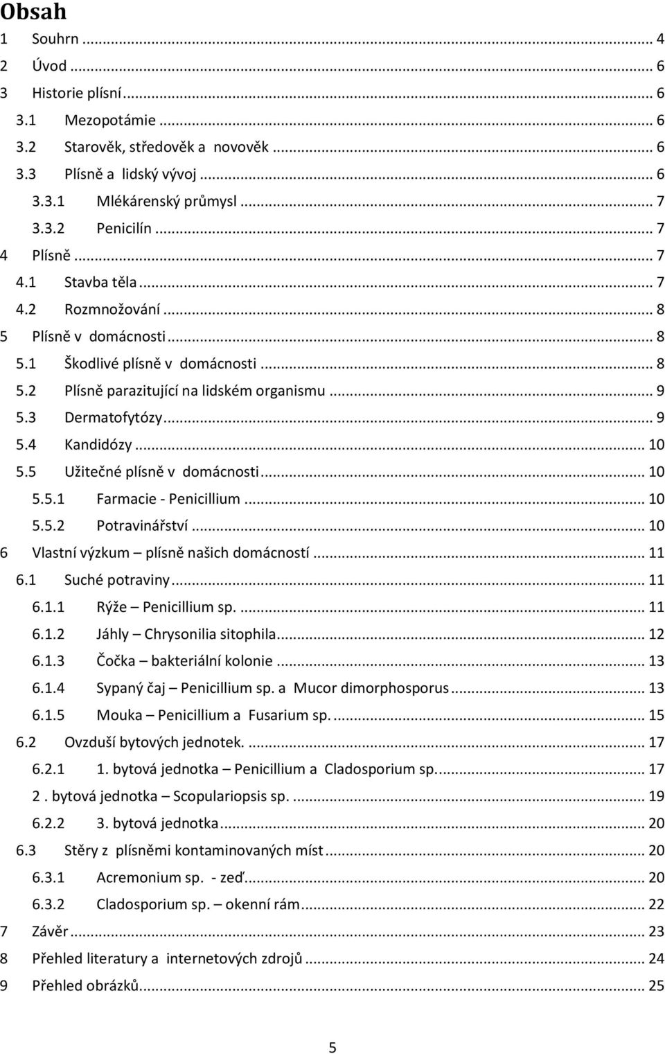 .. 10 5.5 Užitečné plísně v domácnosti... 10 5.5.1 Farmacie - Penicillium... 10 5.5.2 Potravinářství... 10 6 Vlastní výzkum plísně našich domácností... 11 6.1 Suché potraviny... 11 6.1.1 Rýže Penicillium sp.