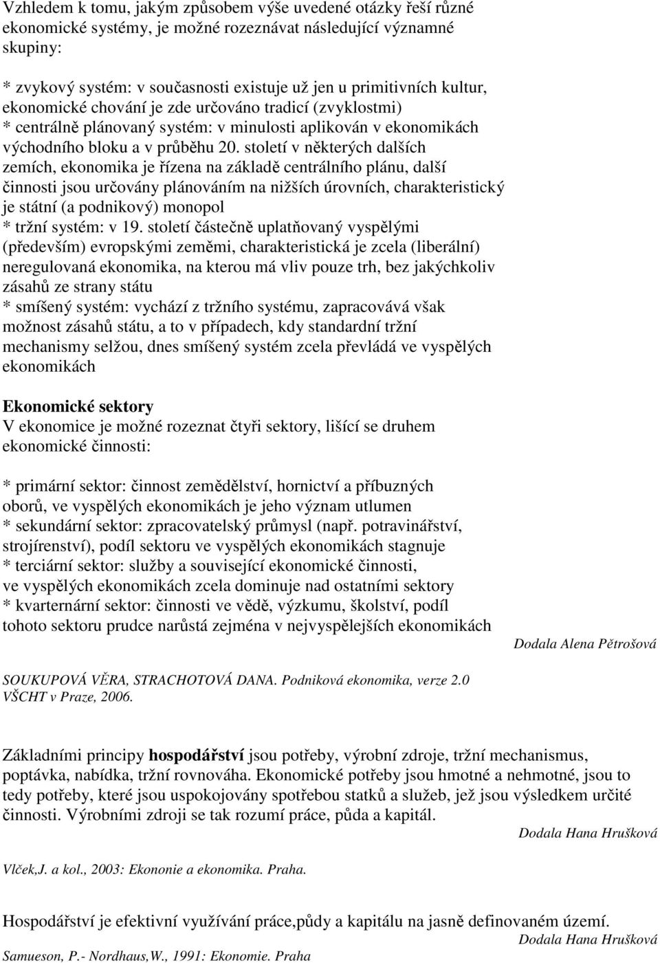 století v některých dalších zemích, ekonomika je řízena na základě centrálního plánu, další činnosti jsou určovány plánováním na nižších úrovních, charakteristický je státní (a podnikový) monopol *