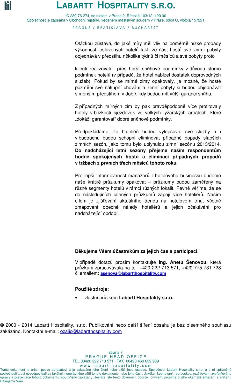 Pokud by se mírné zimy opakovaly, je možné, že hosté pozmění své nákupní chování a zimní pobyty si budou objednávat s menším předstihem v době, kdy budou mít větší garanci sněhu.