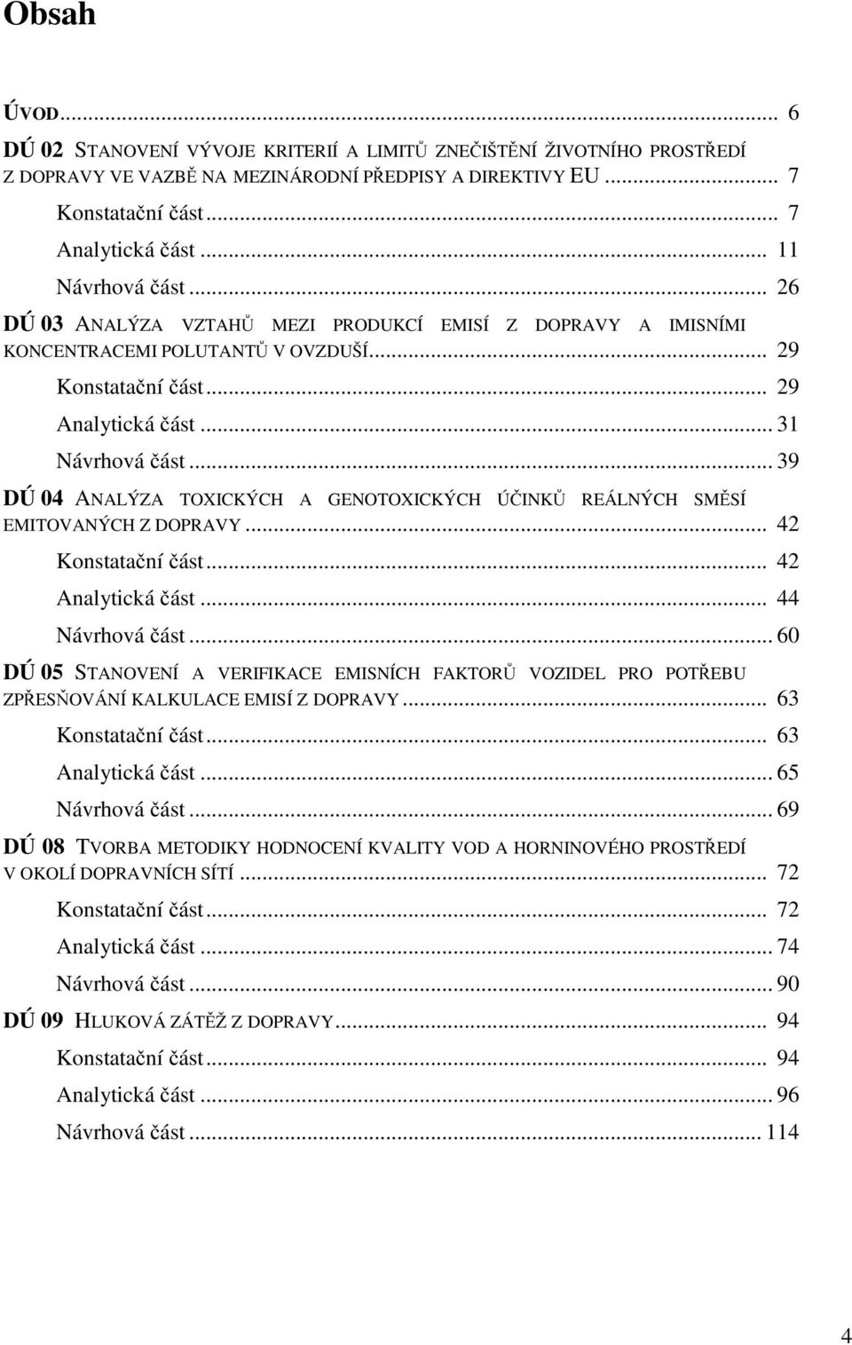 .. 39 DÚ 04 ANALÝZA TOXICKÝCH A GENOTOXICKÝCH ÚČINKŮ REÁLNÝCH SMĚSÍ EMITOVANÝCH Z DOPRAVY... 42 Konstatační část... 42 Analytická část... 44 Návrhová část.