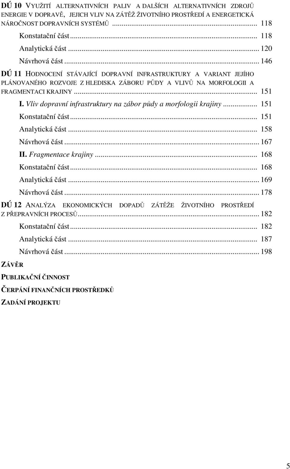 .. 146 DÚ 11 HODNOCENÍ STÁVAJÍCÍ DOPRAVNÍ INFRASTRUKTURY A VARIANT JEJÍHO PLÁNOVANÉHO ROZVOJE Z HLEDISKA ZÁBORU PŮDY A VLIVŮ NA MORFOLOGII A FRAGMENTACI KRAJINY... 151 I.