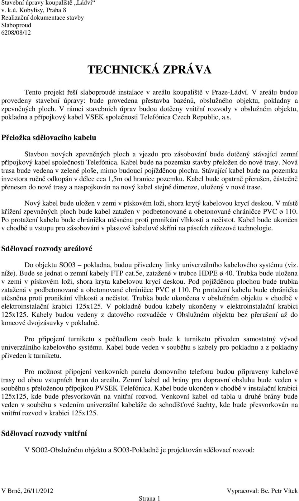 V rámci stavebních úprav budou dotčeny vnitřní rozvody v obslužném objektu, pokladna a přípojkový kabel VSEK společnosti Telefónica Czech Republic, a.s. Přeložka sdělovacího kabelu Stavbou nových zpevněných ploch a vjezdu pro zásobování bude dotčený stávající zemní přípojkový kabel společnosti Telefónica.