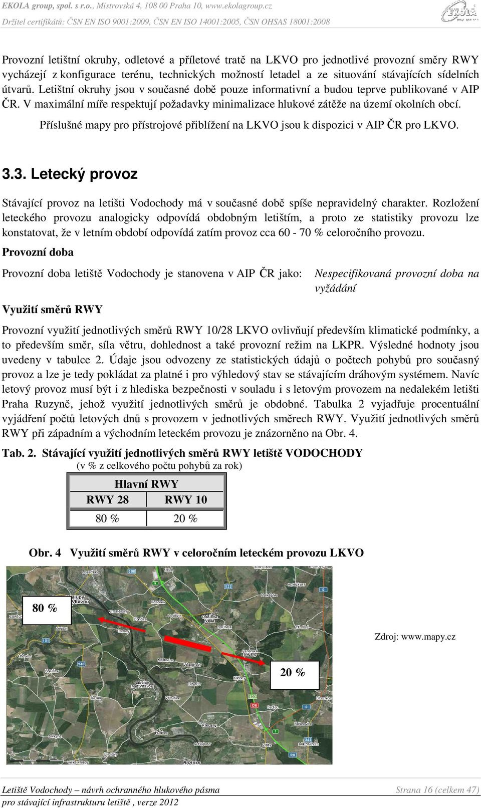 Příslušné mapy pro přístrojové přiblížení na LKVO jsou k dispozici v AIP ČR pro LKVO. 3.3. Letecký provoz Stávající provoz na letišti Vodochody má v současné době spíše nepravidelný charakter.