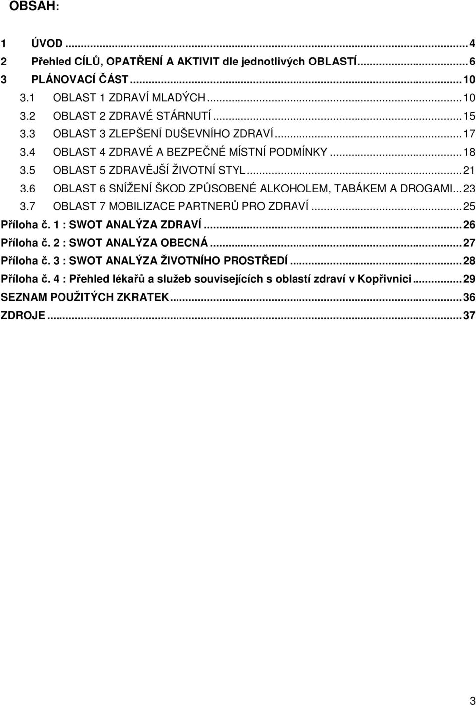 6 OBLAST 6 SNÍŽENÍ ŠKOD ZPŮSOBENÉ ALKOHOLEM, TABÁKEM A DROGAMI...23 3.7 OBLAST 7 MOBILIZACE PARTNERŮ PRO ZDRAVÍ...25 Příloha č. 1 : SWOT ANALÝZA ZDRAVÍ...26 Příloha č.