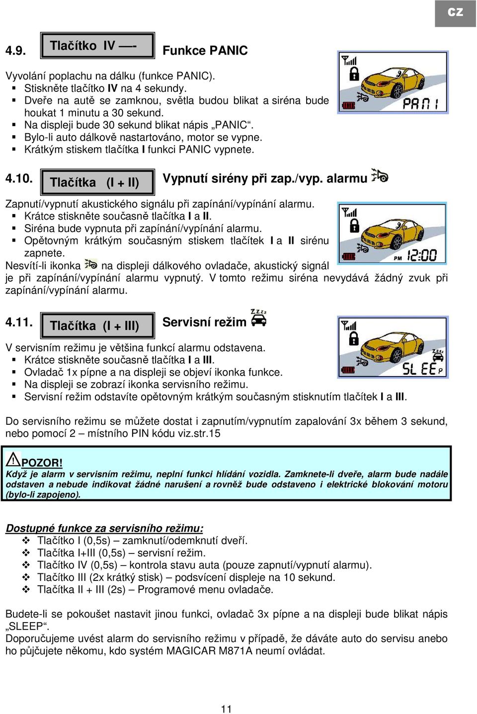 Krátkým stiskem tlačítka I funkci PANIC vypnete. 4.10. Tlačítka (I + II) Vypnutí sirény při zap./vyp. alarmu Zapnutí/vypnutí akustického signálu při zapínání/vypínání alarmu.